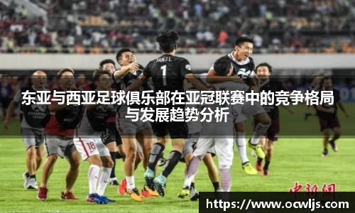 东亚与西亚足球俱乐部在亚冠联赛中的竞争格局与发展趋势分析